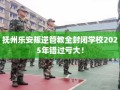 抚州乐安叛逆管教全封闭学校2025年错过亏大！