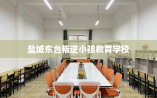 盐城东台叛逆小孩教育学校