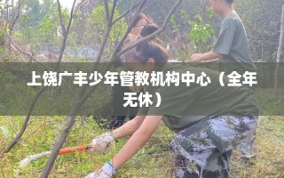 上饶广丰少年管教机构中心（全年无休）