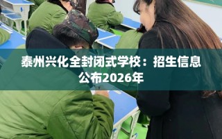 泰州兴化全封闭式学校：招生信息公布2026年