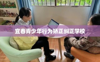 宜春青少年行为矫正纠正学校