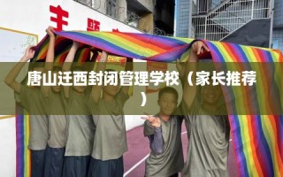 唐山迁西封闭管理学校（家长推荐）