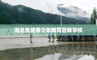 湖北恩施青少年教育管教学校