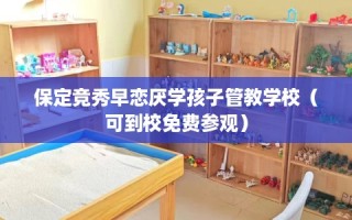 保定竞秀早恋厌学孩子管教学校（可到校免费参观）