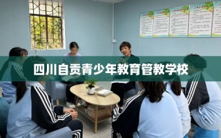 四川自贡青少年教育管教学校