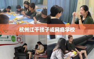 杭州江干孩子戒网瘾学校