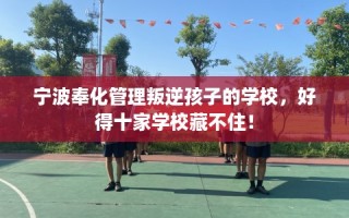 宁波奉化管理叛逆孩子的学校，好得十家学校藏不住！