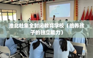 淮北杜集全封闭教育学校（培养孩子的独立能力）