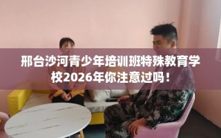 邢台沙河青少年培训班特殊教育学校2026年你注意过吗！