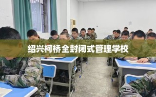 绍兴柯桥全封闭式管理学校