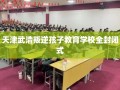天津武清叛逆孩子教育学校全封闭式