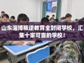 山东淄博叛逆教育全封闭学校，汇集十家可靠的学校！