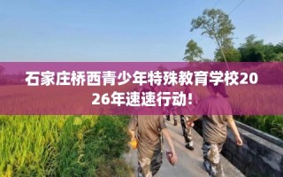 石家庄桥西青少年特殊教育学校2026年速速行动!