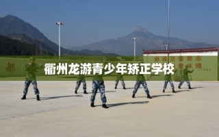 衢州龙游青少年矫正学校