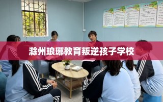 滁州琅琊教育叛逆孩子学校