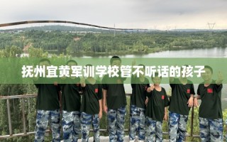 抚州宜黄军训学校管不听话的孩子