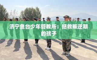 济宁鱼台少年管教所：拯救叛逆期的孩子