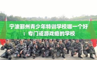 宁波鄞州青少年特训学校哪一个好：专门戒游戏瘾的学校