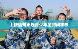 上饶信州正规青少年全封闭学校