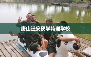 唐山迁安厌学特训学校