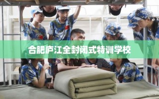 合肥庐江全封闭式特训学校