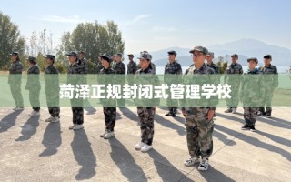 菏泽正规封闭式管理学校