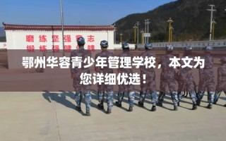 鄂州华容青少年管理学校，本文为您详细优选！