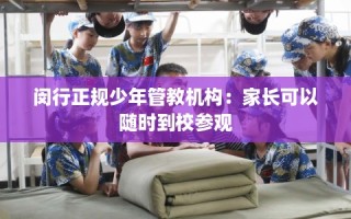 闵行正规少年管教机构：家长可以随时到校参观