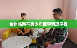 台州临海不良少年军事管理学校