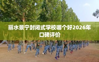 丽水景宁封闭式学校哪个好2026年口碑评价