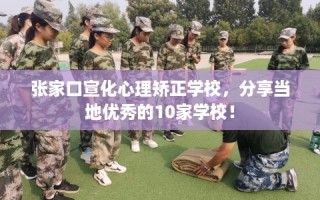 张家口宣化心理矫正学校，分享当地优秀的10家学校！