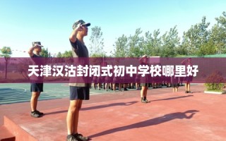天津汉沽封闭式初中学校哪里好