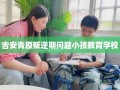吉安青原叛逆期问题小孩教育学校