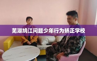 芜湖鸠江问题少年行为矫正学校