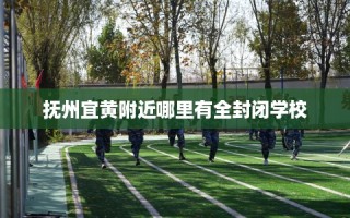 抚州宜黄附近哪里有全封闭学校