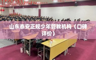 山东泰安正规少年管教机构（口碑评价）