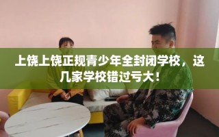 上饶上饶正规青少年全封闭学校，这几家学校错过亏大！