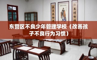 东营区不良少年管理学校（改善孩子不良行为习惯）