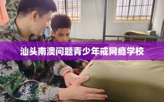 汕头南澳问题青少年戒网瘾学校