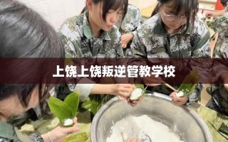 上饶上饶叛逆管教学校