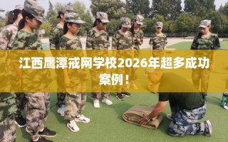 江西鹰潭戒网学校2026年超多成功案例！