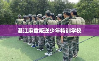 湛江麻章叛逆少年特训学校