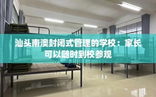 汕头南澳封闭式管理的学校：家长可以随时到校参观