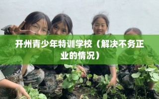 开州青少年特训学校（解决不务正业的情况）