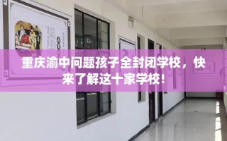 重庆渝中问题孩子全封闭学校，快来了解这十家学校!