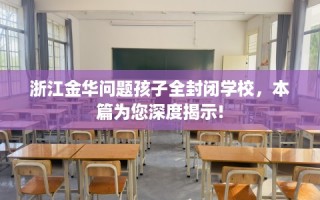 浙江金华问题孩子全封闭学校，本篇为您深度揭示!