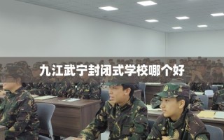 九江武宁封闭式学校哪个好