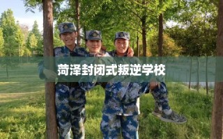 菏泽封闭式叛逆学校