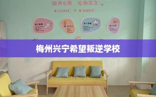 梅州兴宁希望叛逆学校