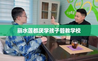 丽水莲都厌学孩子管教学校